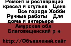 Ремонт и реставрация кресел и стульев › Цена ­ 250 - Все города Хобби. Ручные работы » Для дома и интерьера   . Амурская обл.,Благовещенский р-н